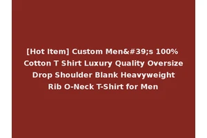 [Hot Item] Custom Men's 100% Cotton T Shirt Luxury Quality Oversize Drop Shoulder Blank Heavyweight Rib O-Neck T-Shirt for Men