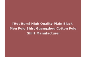 [Hot Item] High Quality Plain Black Men Polo Shirt Guangzhou Cotton Polo Shirt Manufacturer