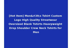 [Hot Item] Men's Tshirt Custom Logo High Quality Streetwear Oversized Blank Tshirts Heavyweight Drop Shoulder Crew Neck Tshirts for Men
