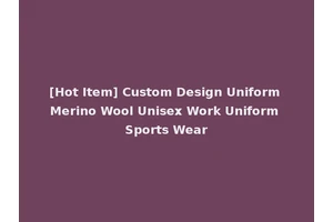 [Hot Item] Custom Design Uniform Merino Wool Unisex Work Uniform Sports Wear