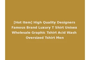 [Hot Item] High Quality Designers Famous Brand Luxury T Shirt Unisex Wholesale Graphic Tshirt Acid Wash Oversized Tshirt Men