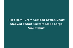 [Hot Item] Gram Combed Cotton Short-Sleeved T-Shirt Custom-Made Large Size T-Shirt