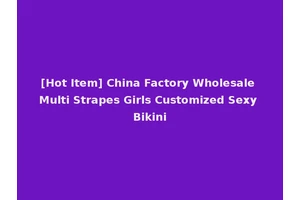 [Hot Item] China Factory Wholesale Multi Strapes Girls Customized Sexy Bikini