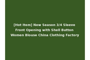 [Hot Item] New Season 3/4 Sleeve Front Opening with Shell Button Women Blouse China Clothing Factory