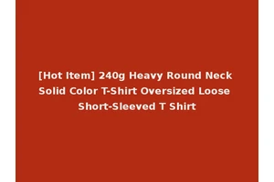 [Hot Item] 240g Heavy Round Neck Solid Color T-Shirt Oversized Loose Short-Sleeved T Shirt
