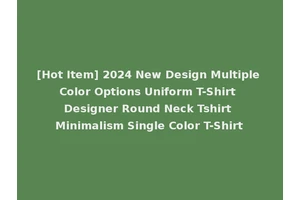 [Hot Item] 2024 New Design Multiple Color Options Uniform T-Shirt Designer Round Neck Tshirt Minimalism Single Color T-Shirt