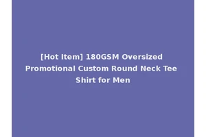 [Hot Item] 180GSM Oversized Promotional Custom Round Neck Tee Shirt for Men