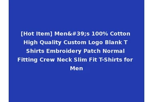 [Hot Item] Men's 100% Cotton High Quality Custom Logo Blank T Shirts Embroidery Patch Normal Fitting Crew Neck Slim Fit T-Shirts for Men