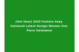 [Hot Item] 2020 Fashion Sexy Swimsuit Latest Design Women One Piece Swimwear