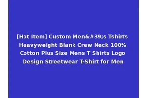 [Hot Item] Custom Men's Tshirts Heavyweight Blank Crew Neck 100% Cotton Plus Size Mens T Shirts Logo Design Streetwear T-Shirt for Men
