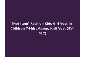 [Hot Item] Fashion Kids Girl Vest in Children T-Shirt &amp; Knit Vest (SV-017)