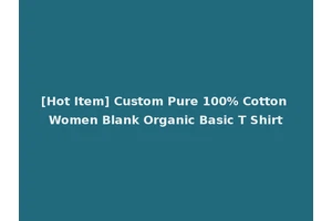 [Hot Item] Custom Pure 100% Cotton Women Blank Organic Basic T Shirt