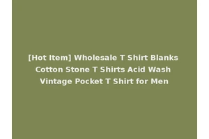 [Hot Item] Wholesale T Shirt Blanks Cotton Stone T Shirts Acid Wash Vintage Pocket T Shirt for Men