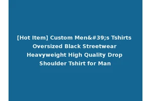 [Hot Item] Custom Men's Tshirts Oversized Black Streetwear Heavyweight High Quality Drop Shoulder Tshirt for Man