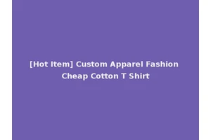 [Hot Item] Custom Apparel Fashion Cheap Cotton T Shirt