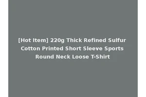 [Hot Item] 220g Thick Refined Sulfur Cotton Printed Short Sleeve Sports Round Neck Loose T-Shirt