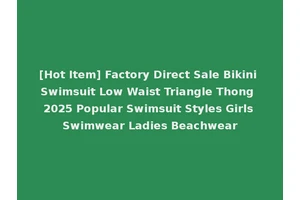 [Hot Item] Factory Direct Sale Bikini Swimsuit Low Waist Triangle Thong 2025 Popular Swimsuit Styles Girls Swimwear Ladies Beachwear