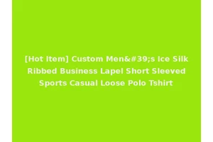 [Hot Item] Custom Men's Ice Silk Ribbed Business Lapel Short Sleeved Sports Casual Loose Polo Tshirt