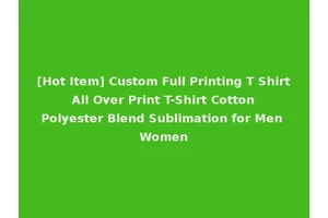 [Hot Item] Custom Full Printing T Shirt All Over Print T-Shirt Cotton Polyester Blend Sublimation for Men Women