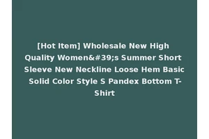 [Hot Item] Wholesale New High Quality Women's Summer Short Sleeve New Neckline Loose Hem Basic Solid Color Style S Pandex Bottom T-Shirt