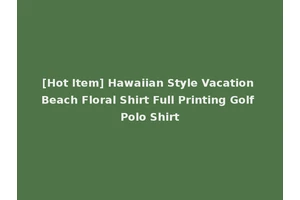 [Hot Item] Hawaiian Style Vacation Beach Floral Shirt Full Printing Golf Polo Shirt