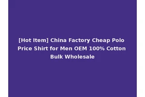 [Hot Item] China Factory Cheap Polo Price Shirt for Men OEM 100% Cotton Bulk Wholesale