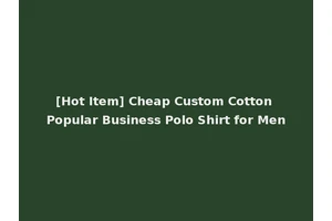 [Hot Item] Cheap Custom Cotton Popular Business Polo Shirt for Men