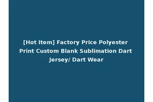 [Hot Item] Factory Price Polyester Print Custom Blank Sublimation Dart Jersey/ Dart Wear