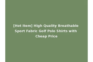 [Hot Item] High Quality Breathable Sport Fabric Golf Polo Shirts with Cheap Price
