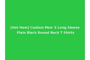[Hot Item] Custom Men′ S Long Sleeve Plain Black Round Neck T Shirts