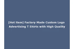 [Hot Item] Factory Made Custom Logo Advertising T Shirts with High Quality
