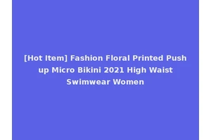 [Hot Item] Fashion Floral Printed Push up Micro Bikini 2021 High Waist Swimwear Women