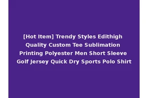 [Hot Item] Trendy Styles Edithigh Quality Custom Tee Sublimation Printing Polyester Men Short Sleeve Golf Jersey Quick Dry Sports Polo Shirt