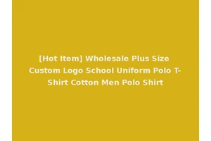 [Hot Item] Wholesale Plus Size Custom Logo School Uniform Polo T-Shirt Cotton Men Polo Shirt