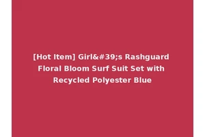 [Hot Item] Girl's Rashguard Floral Bloom Surf Suit Set with Recycled Polyester Blue