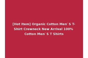 [Hot Item] Organic Cotton Men′ S T-Shirt Crewneck New Arrival 100% Cotton Men′ S T Shirts