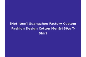 [Hot Item] Guangzhou Factory Custom Fashion Design Cotton Men's T-Shirt