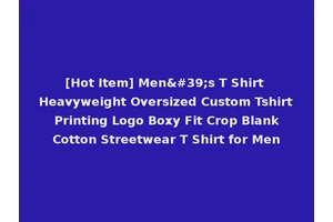 [Hot Item] Men's T Shirt Heavyweight Oversized Custom Tshirt Printing Logo Boxy Fit Crop Blank Cotton Streetwear T Shirt for Men