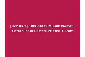 [Hot Item] 180GSM OEM Bulk Women Cotton Plain Custom Printed T Shirt