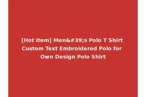 [Hot Item] Men's Polo T Shirt Custom Text Embroidered Polo for Own Design Polo Shirt