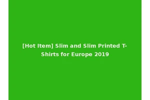 [Hot Item] Slim and Slim Printed T-Shirts for Europe 2019