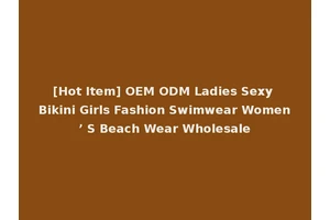 [Hot Item] OEM ODM Ladies Sexy Bikini Girls Fashion Swimwear Women’ S Beach Wear Wholesale