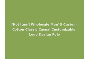[Hot Item] Wholesale Men′ S Custom Cotton Classic Casual Customizable Logo Design Polo