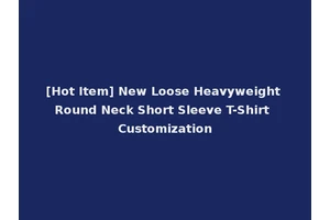 [Hot Item] New Loose Heavyweight Round Neck Short Sleeve T-Shirt Customization