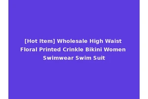 [Hot Item] Wholesale High Waist Floral Printed Crinkle Bikini Women Swimwear Swim Suit
