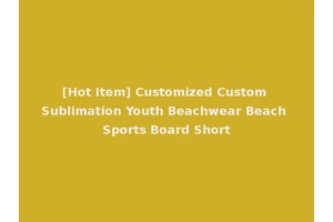 [Hot Item] Customized Custom Sublimation Youth Beachwear Beach Sports Board Short