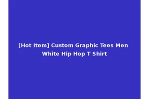 [Hot Item] Custom Graphic Tees Men White Hip Hop T Shirt