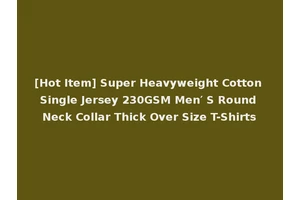 [Hot Item] Super Heavyweight Cotton Single Jersey 230GSM Men′ S Round Neck Collar Thick Over Size T-Shirts