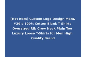 [Hot Item] Custom Logo Design Men's 100% Cotton Blank T Shirts Oversized Rib Crew Neck Plain Tee Luxury Loose T-Shirts for Men High Quality Brand