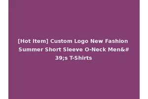 [Hot Item] Custom Logo New Fashion Summer Short Sleeve O-Neck Men's T-Shirts
